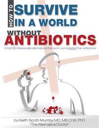 How to Survive in a World Without Antibiotics: A Top MD Shares Safe Alternatives That Work, Some Better Than Antibiotics