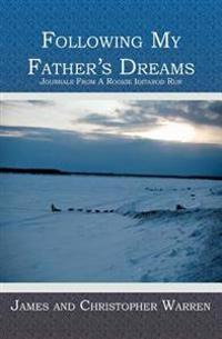 Following My Father's Dreams: Journals from a Rookie Iditarod Run