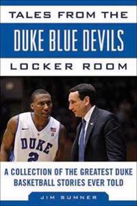 Tales from the Duke Blue Devils Locker Room: A Collection of the Greatest Duke Basketball Stories Ever Told
