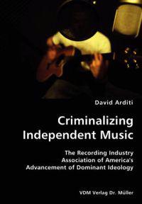 Criminalizing Independent Music- The Recording Industry Association of America's Advancement of Dominant Ideology