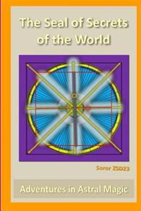 The Seal of Secrets of the World: Adventures in Astral Magic