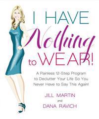 I Have Nothing to Wear!: A Painless 12-Step Program to Declutter Your Life So You Never Have to Say This Again!