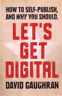 Let's Get Digital: How to Self-Publish, and Why You Should