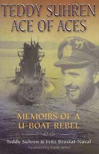 Teddy Suhren: Ace of Aces: Memoirs of A U-Boat Rebel