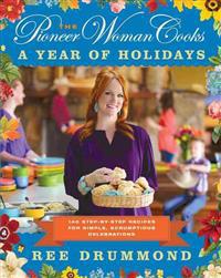 The Pioneer Woman Cooks: A Year of Holidays: 140 Step-By-Step Recipes for Simple, Scrumptious Celebrations