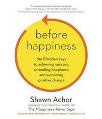 Before Happiness: The 5 Hidden Keys to Achieving Success, Spreading Happiness, and Sustaining Positive Change