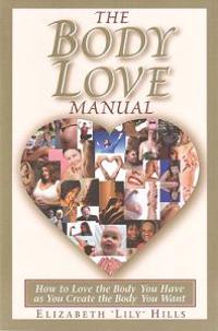 The Body Love Manual: How to Love the Body You Have as You Create the Body You Want