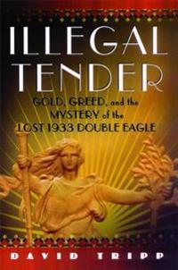 Illegal Tender: Gold, Greed, and the Mystery of the Lost 1933 Double Eagle