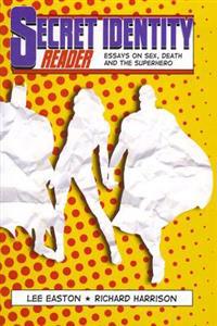 Secret Identity Reader: Essays on Sex, Death and the Superhero