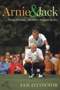 Arnie and Jack: Palmer, Nicklaus, and Golf's Greatest Rivalry