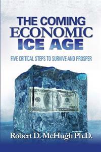 The Coming Economic Ice Age: Five Steps to Survive and Prosper