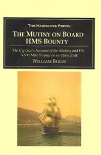 The Mutiny on Board H.M.S. Bounty: The Captain's Account of the Mutiny and His 3,600 Mile Voyage in an Open Boat