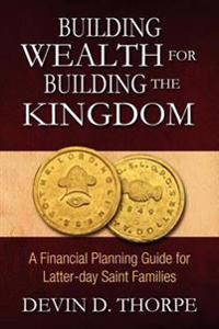 Building Wealth for Building the Kingdom: A Financial Planning Guide for Latter-Day Saint Families