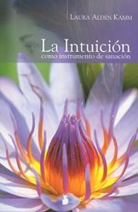 La Intuicion: Como Instrumento de Sanacion = Intuitive Wellness