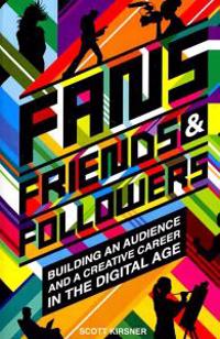 Fans, Friends and Followers: Building an Audience and a Creative Career in the Digital Age