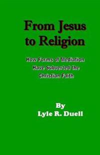 From Jesus to Religion: How Forms of Mediation Have Subverd the Christian Faith