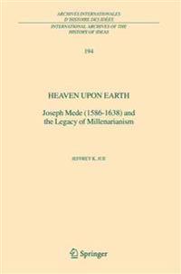 Heaven Upon Earth: Joseph Mede (1586-1638) and the Legacy of Millenarianism