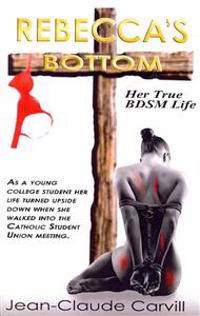 Rebecca's Bottom - Her True Bdsm Life: As a Young College Student Her Life Turn Upside Down When She Walked Into the Catholic Student Union Meeting.