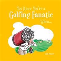 You Know You're a Golfing Fanatic When . . .