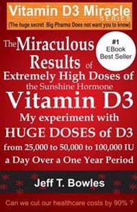 The Miraculous Results of Extremely High Doses of the Sunshine Hormone Vitamin D3 My Experiment with Huge Doses of D3 from 25,000 to 50,000 to 100,000