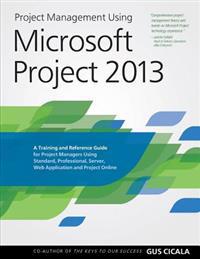 Project Management Using Microsoft Project 2013: A Training and Reference Guide for Project Managers Using Standard, Professional, Server, Web Applica