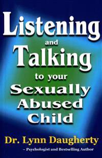 Listening and Talking to Your Sexually Abused Child: A Brief Beginning Guide for Parents of Children Victimized by Child Molestation, Rape, or Incest