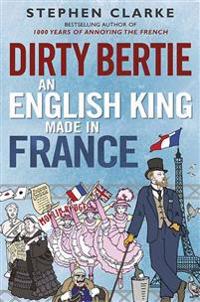 Dirty Bertie: An English King Made in France
