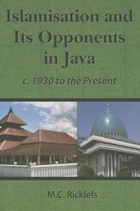 Islamisation and Its Opponents in Java: A Political, Social, Cultural and Religious History, C. 1930 to the Present