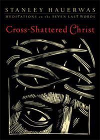 Cross-Shattered Christ: Meditations on the Seven Last Words