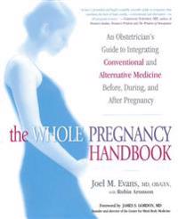 The Whole Pregnancy Handbook: An Obstetrician's Guide to Integrating Conventional and Alternative Medicine Before, During, and After Pregnancy
