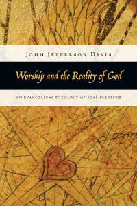 Worship and the Reality of God: An Evangelical Theology of Real Presence