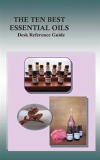 The Ten Best Essential Oils: Desk Reference Guide