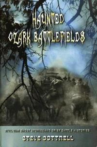 Haunted Ozark Battlefields: Civil War Ghost Stories and Brief Battle Histories