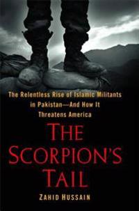 The Scorpion's Tail: The Relentless Rise of Islamic Militants in Pakistan-And How It Threatens America