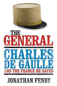 The General: Charles de Gaulle and the France He Saved