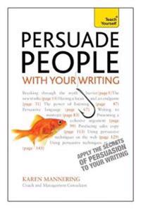 Persuade People with Your Writing: Teach Yourself Write Copy, Emails, Letters, Reports and Plans to Get the Results You Want