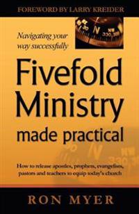 Fivefold Ministry Made Practical: How to Release Apostles, Prophets, Evangelists, Pastors and Teachers to Equip Today's Church