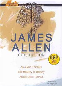 James Allen Collection: As a Man Thinketh, the Mastery of Destiny, Above Life's Turmoil