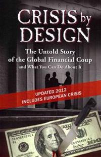 Crisis by Design - The Untold Story of the Global Financial Coup and What You Can Do about It