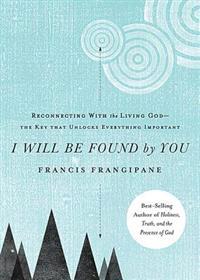 I Will Be Found by You: Reconnecting with the Living God-The Key That Unlocks Everything Important