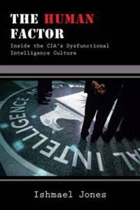 The Human Factor: Inside the CIA's Dysfunctional Intelligence Culture