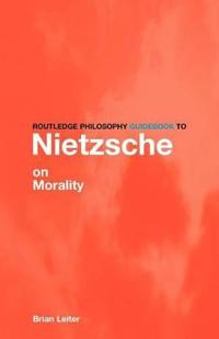 The Routledge Philosophy Guidebook to Nietzsche on Morality
