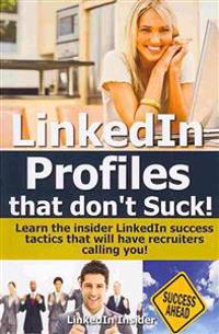Linkedin Profiles That Don't Suck!: Learn the Insider Linkedin Success Tactics That Will Have Recruiters Calling You!