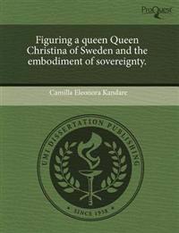 Figuring a Queen Queen Christina of Sweden and the Embodiment of Sovereignty.
