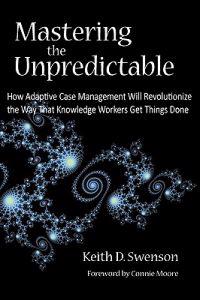 Mastering the Unpredictable: How Adaptive Case Management Will Revolutionize the Way That Knowledge Workers Get Things Done