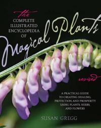 The Complete Illustrated Encyclopedia of Magical Plants: A Practical Guide to Creating Healing, Protection, and Prosperity Using Plants, Herbs, and Fl