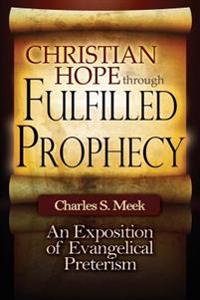 Christian Hope Through Fulfilled Prophecy: Is Your Church Teaching Error about the Last Days and Second Coming? the Surging Preterist Challenge to Esc