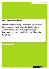 Maximizing Learning Outcomes by Socratic Questioning: Exploring the Pedagogical Applications and Challenges among Language Lecturers at Universiti Malaysia Kelantan