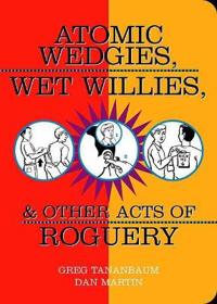 Atomic Wedgies, Wet Willies, & Other Acts Of Roguery
