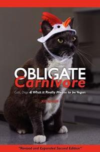 Obligate Carnivore: Cats, Dogs & What It Really Means to Be Vegan 2nd Edition